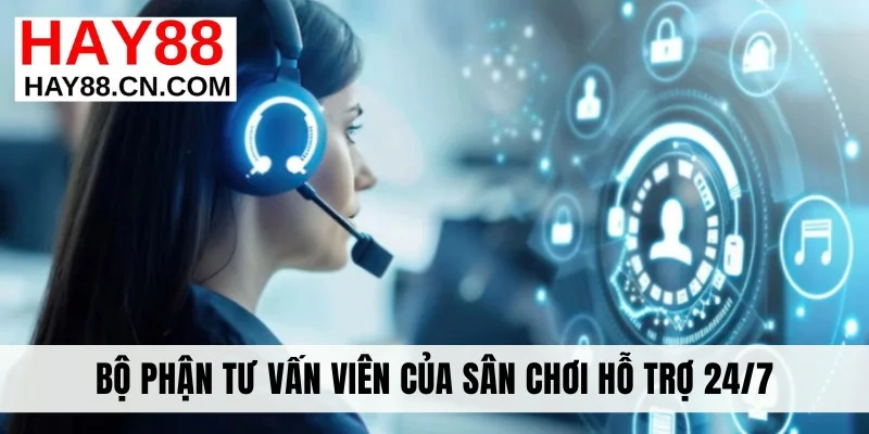 Bộ phận tư vấn viên của sân chơi hỗ trợ 24/7
