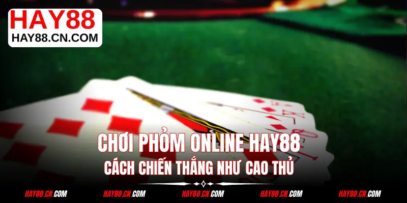 Chơi Phỏm Online HAY88 - Cách Chiến Thắng Như Cao Thủ