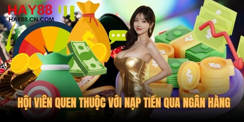 Hội viên quen thuộc với nạp tiền Hay88 qua ngân hàng
